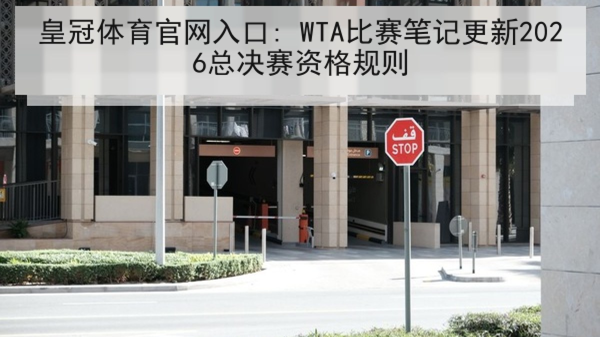 皇冠体育官网入口: WTA比赛笔记更新2026总决赛资格规则