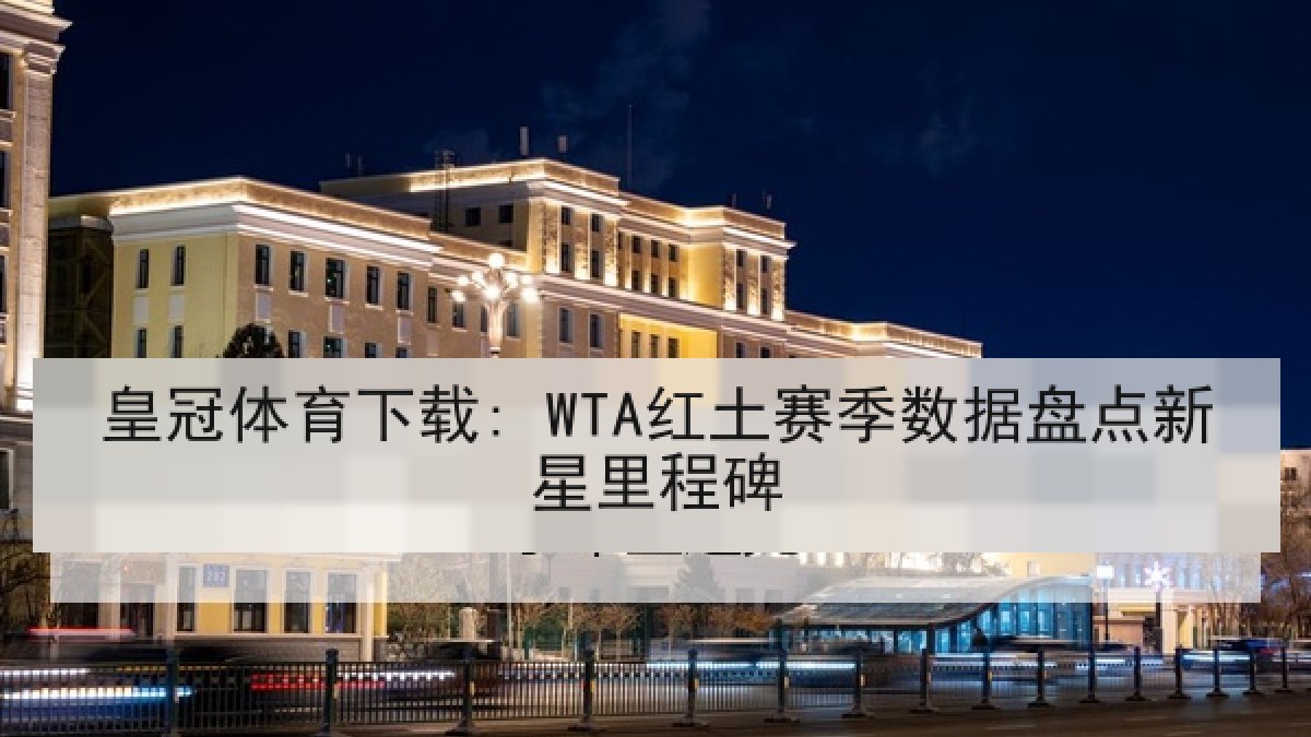皇冠体育下载: WTA红土赛季数据盘点新星里程碑