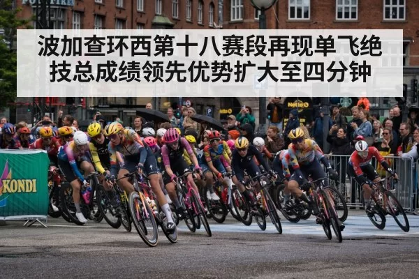 波加查环西第十八赛段再现单飞绝技总成绩领先优势扩大至四分钟