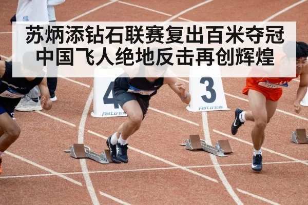 苏炳添钻石联赛复出百米夺冠中国飞人绝地反击再创辉煌
