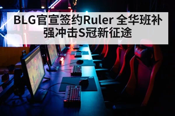 BLG官宣签约Ruler 全华班补强冲击S冠新征途