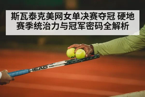 斯瓦泰克美网女单决赛夺冠 硬地赛季统治力与冠军密码全解析